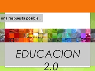 NUEVO PARADIGMA
  EDUCATIVO
una respuesta posible…




        EDUCACION
            2.0
 