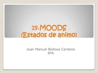 19.MOODS
(Estados de animo)

 Juan Manuel Bedoya Cardona
             8ºA
 