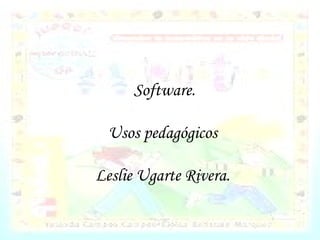   Software. Usos pedagógicos Leslie Ugarte Rivera. 