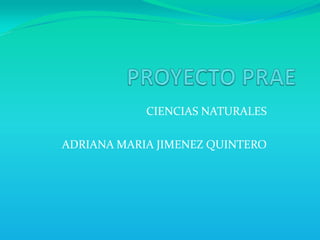 PROYECTO PRAE CIENCIAS NATURALES  ADRIANA MARIA JIMENEZ QUINTERO 