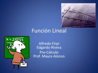 Función Lineal
Alfredo Firpi
Edgardo Rivera
Pre-Cálculo
Prof. Mayra Alonso
 