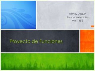Herney Daguin
                        Alexandra Morales
                            Mat 133-3




Proyecto de Funciones
 