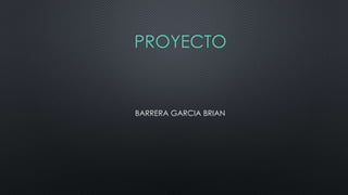 PROYECTO 
BARRERA GARCIA BRIAN 
 