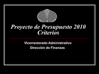 Proyecto de Presupuesto 2010 Criterios Vicerrectorado Administrativo Dirección de Finanzas  