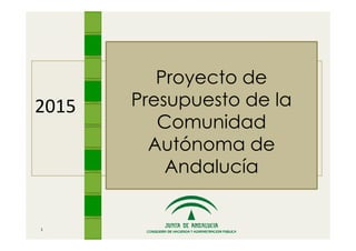 2015 
Proyecto de 
Presupuesto de la 
CCoommuunniiddaadd 
Autónoma de 
Andalucía 
1 
 