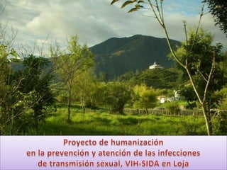 Proyecto de humanización  en la prevención y atención de las infecciones  de transmisión sexual, VIH-SIDA en Loja  