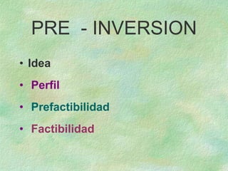 PRE - INVERSION
• Idea
• Perfil
• Prefactibilidad
• Factibilidad
 