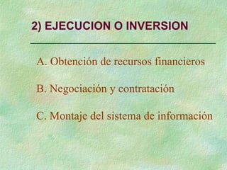 2) EJECUCION O INVERSION
A. Obtención de recursos financieros
B. Negociación y contratación
C. Montaje del sistema de información
 