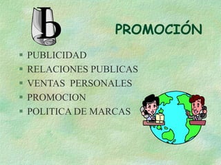 PROMOCIÓN
 PUBLICIDAD
 RELACIONES PUBLICAS
 VENTAS PERSONALES
 PROMOCION
 POLITICA DE MARCAS
 