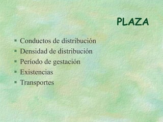 PLAZA
 Conductos de distribución
 Densidad de distribución
 Período de gestación
 Existencias
 Transportes
 