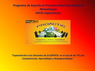 Programa de Experto en Procesos Elearning Módulo 5
Metodología
PACIE-Capacitación
“Capacitación a los Docentes de la ESPOCH en el uso de las TIC por
Competencias. Aprendizaje y Autoaprendizaje.”
 