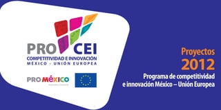 Proyectos
                      2012
        Programa de competitividad
e innovación México – Unión Europea
 