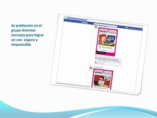 Se publicarán en el
grupo distintos
consejos para lograr
un uso seguro y
responsable
 
