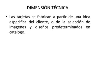 Las tarjetas se fabrican a partir de una idea especifica del cliente, o de la selección de imágenes y diseños predeterminados en catalogo.  DIMENSIÓN TÉCNICA  