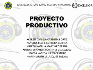 PROYECTO
PRODUCTIVO
UNA PALABRA, UNA RAZÓN, UNA SOLA PROMOCIÓN
•KAREN DANIELA CARDENAS ORTIZ
•ANDRES FELIPE CORRERA CORREA
•LIZETH NATALIA MARTINEZ PRADA
•LUISA FERNANDA MARTINEZ VELASQUEZ
•DAYRA VANESA NIETO CASTILLO
•KAREN JULITH VELASQUEZ ZABALA
 