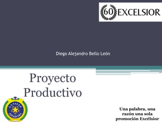 Diego Alejandro Bello León
Proyecto
Productivo
Una palabra, una
razón una sola
promoción Excélsior
 