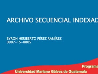 ARCHIVO SECUENCIAL INDEXAD
BYRON HERIBERTO PÉREZ RAMÍREZ
0907-15-8805
 