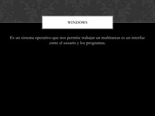 WINDOWS


Es un sistema operativo que nos permite trabajar un multitareas es un interfaz
                      entre el usuario y los programas.
 