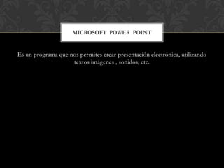 MICROSOFT POWER POINT


Es un programa que nos permites crear presentación electrónica, utilizando
                    textos imágenes , sonidos, etc.
 