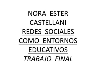 NORA ESTER
CASTELLANI
REDES SOCIALES
COMO ENTORNOS
EDUCATIVOS
TRABAJO FINAL
 