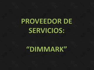 PROVEEDOR DE
  SERVICIOS:

 “DIMMARK”
 