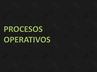 PROCESOS
OPERATIVOS
 