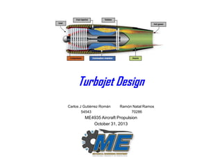 Turbojet Design
Carlos J Gutiérrez Román
54543

Ramón Natal Ramos
70286

ME4935 Aircraft Propulsion
October 31, 2013

 