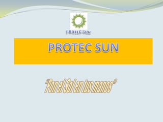 PROTEC SUN  PROTEC SUN  “Pon el Sol en tus manos” 
