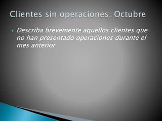  Describa brevemente aquellos clientes que
no han presentado operaciones durante el
mes anterior
 