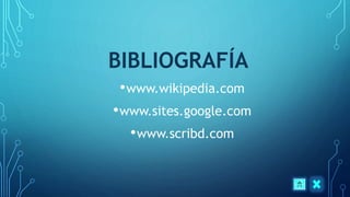 BIBLIOGRAFÍA
•www.wikipedia.com
•www.sites.google.com
•www.scribd.com
 