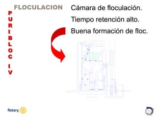 OCT 2013
FLOCULACION
P
U
R
I
B
L
O
C
I
V
Cámara de floculación.
Tiempo retención alto.
Buena formación de floc.
 