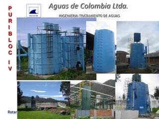 OCT 2013
Aguas de Colombia Ltda.
INGENIERIA-TRATAMIENTO DE AGUAS
P
U
R
I
B
L
O
C
I
V
 