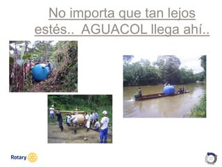 OCT 2013
No importa que tan lejos
estés.. AGUACOL llega ahí..
 