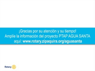 OCT 2013
¡Gracias por su atención y su tiempo!
Amplíe la información del proyecto PTAP AGUA SANTA
aquí: www.rotary.zipaquira.org/aguasanta
 