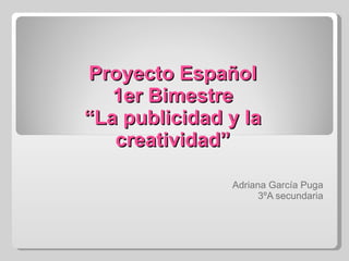 Proyecto Español 1er Bimestre “La publicidad y la creatividad” Adriana García Puga 3ºA secundaria 