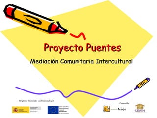 Proyecto Puentes
Mediación Comunitaria Intercultural

Programa financiado y cofinanciado por
Desarrolla:

 