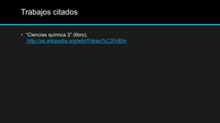 Trabajos citados
• “Ciencias química 3” (libro).
http://es.wikipedia.org/wiki/Filtraci%C3%B3n
 