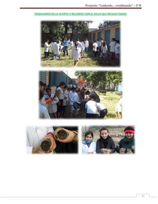 Proyecto: “Cuidando… reutilizando” – 5° B
11
TRABAJAMOS EN LA HUERTA Y REGAMOS CON EL AGUA QUE RECOLECTAMOS
 