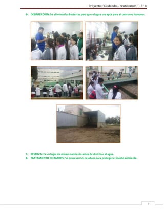 Proyecto: “Cuidando… reutilizando” – 5° B
9
6- DESINFECCIÓN:Se eliminanlasbacterias para que el agua seaapta para el consumo humano.
7- RESERVA: Es un lugar de almacenamientoantesde distribur el agua.
8- TRATAMIENTO DE BARROS: Se procesan losresiduospara protegerel medioambiente.
 
