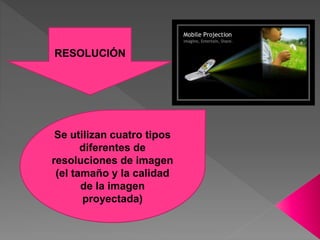 RESOLUCIÓN
Se utilizan cuatro tipos
diferentes de
resoluciones de imagen
(el tamaño y la calidad
de la imagen
proyectada)
