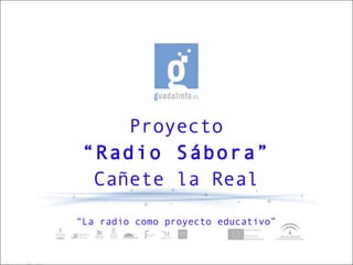 Proyecto
 “Radio Sábora”
  Cañete la Real

“La radio como proyecto educativo”
 