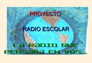 PROYECTOPROYECTO
RADIO ESCOLARRADIO ESCOLAR
LA RADIO QUELA RADIO QUE
PENSARA EN VOS...PENSARA EN VOS...
 