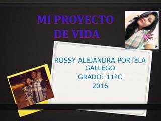 ROSSY ALEJANDRA PORTELA
GALLEGO
GRADO: 11ªC
2016
 