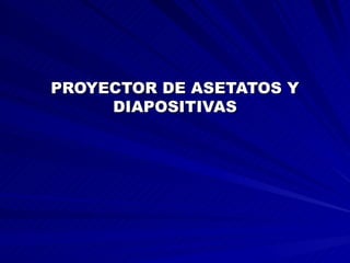 PROYECTOR DE ASETATOS Y DIAPOSITIVAS 