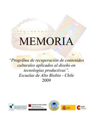 MEMORIA
“Programa de recuperación de contenidos
    culturales aplicados al diseño en
        tecnologías productivas”.
     Escuelas de Alto Bíobio - Chile
                  2009
 