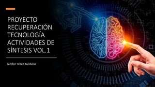 PROYECTO
RECUPERACIÓN
TECNOLOGÍA
ACTIVIDADES DE
SÍNTESIS VOL.1
Néstor Pérez Mediero
 