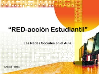 “RED-acción Estudiantil”
                 Las Redes Sociales en el Aula.




Andrea Flores.
 