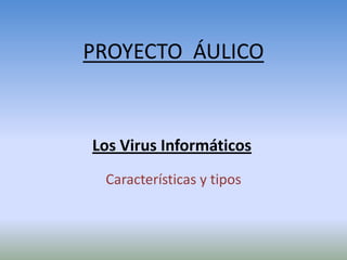 PROYECTO ÁULICO


Los Virus Informáticos
 Características y tipos
 