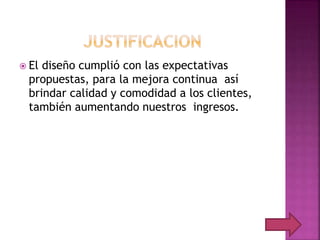  El diseño cumplió con las expectativas
propuestas, para la mejora continua así
brindar calidad y comodidad a los clientes,
también aumentando nuestros ingresos.
 