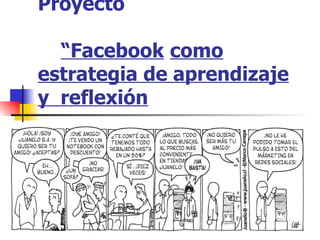 Proyecto     “Facebook   como estrategia de aprendizaje y  reflexión 